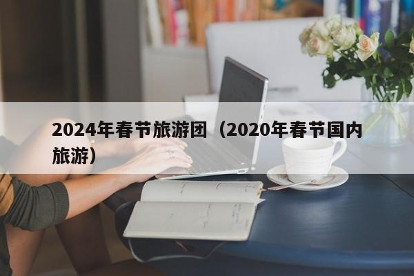 2024年春节旅游团（2020年春节国内旅游）